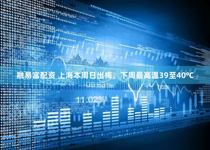 融易富配资 上海本周日出梅，下周最高温39至40℃