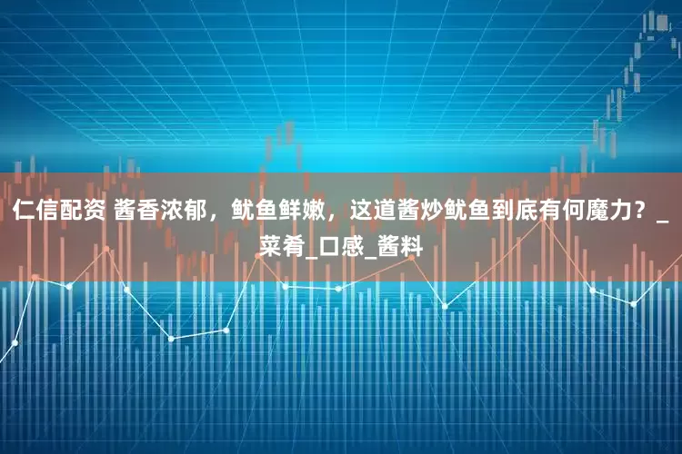仁信配资 酱香浓郁，鱿鱼鲜嫩，这道酱炒鱿鱼到底有何魔力？_菜肴_口感_酱料