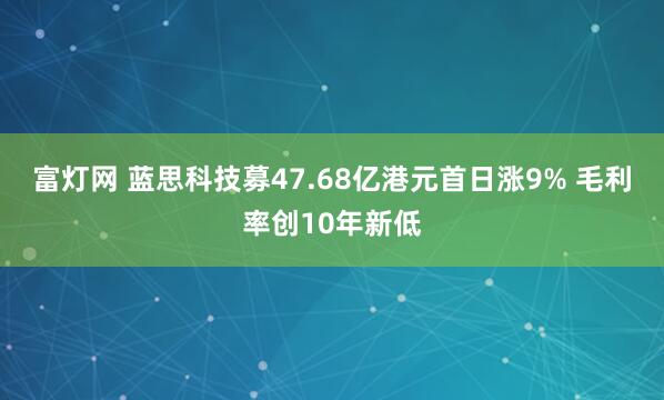 富灯网 蓝思科技募47.68亿港元首日涨9% 毛利率创10年新低