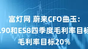 富灯网 蔚来CFO曲玉：乐道L90和ES8四季度毛利率目标20%